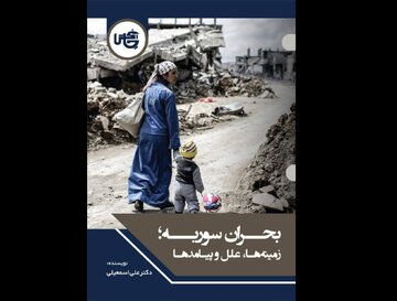 پرونده یک بحران؛ واکاوی زمینهها، علل و پیامدهای بحران سوریه