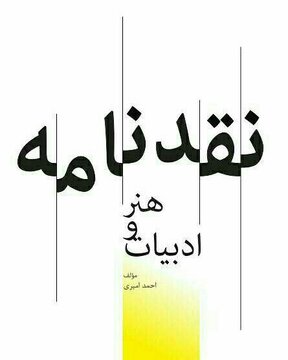 کتاب «نقدنامه هنر و ادبیات» نوشته احمد امیری؛ مواجهه‌ای بی‌پروا با مفاهیم فراموش‌شده است